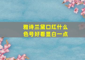 雅诗兰黛口红什么色号好看显白一点