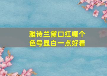 雅诗兰黛口红哪个色号显白一点好看