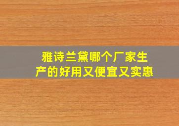 雅诗兰黛哪个厂家生产的好用又便宜又实惠