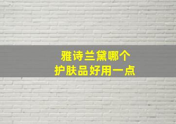 雅诗兰黛哪个护肤品好用一点