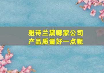 雅诗兰黛哪家公司产品质量好一点呢