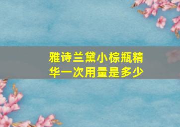 雅诗兰黛小棕瓶精华一次用量是多少