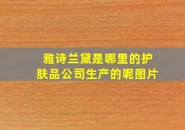 雅诗兰黛是哪里的护肤品公司生产的呢图片