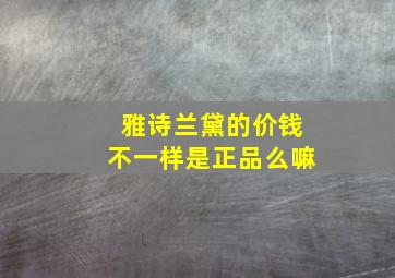 雅诗兰黛的价钱不一样是正品么嘛