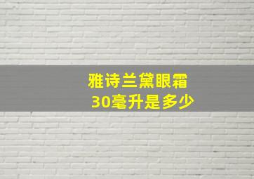 雅诗兰黛眼霜30毫升是多少