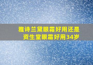 雅诗兰黛眼霜好用还是资生堂眼霜好用34岁