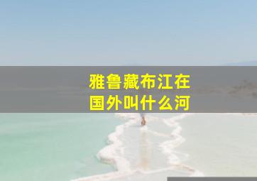 雅鲁藏布江在国外叫什么河