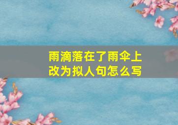 雨滴落在了雨伞上改为拟人句怎么写