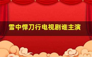 雪中悍刀行电视剧谁主演