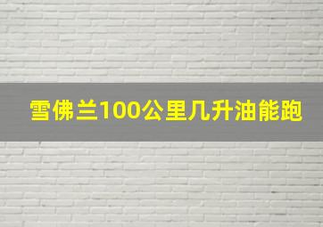 雪佛兰100公里几升油能跑