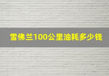 雪佛兰100公里油耗多少钱