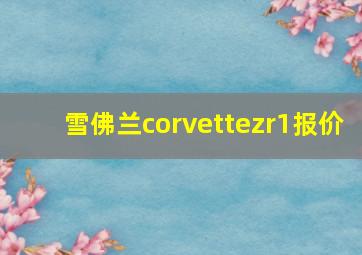 雪佛兰corvettezr1报价