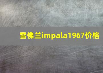 雪佛兰impala1967价格