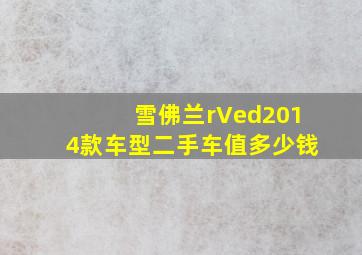 雪佛兰rVed2014款车型二手车值多少钱