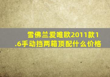 雪佛兰爱唯欧2011款1.6手动挡两箱顶配什么价格