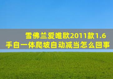 雪佛兰爱唯欧2011款1.6手自一体爬坡自动减当怎么回事