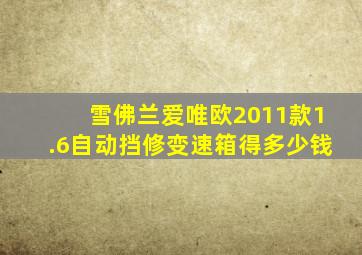 雪佛兰爱唯欧2011款1.6自动挡修变速箱得多少钱