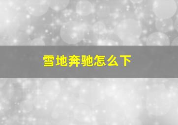 雪地奔驰怎么下