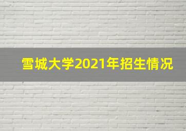 雪城大学2021年招生情况