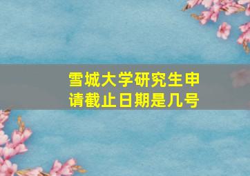 雪城大学研究生申请截止日期是几号