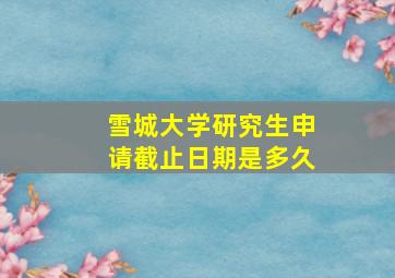 雪城大学研究生申请截止日期是多久