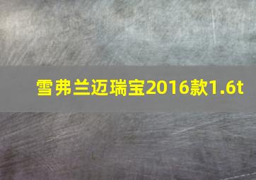 雪弗兰迈瑞宝2016款1.6t