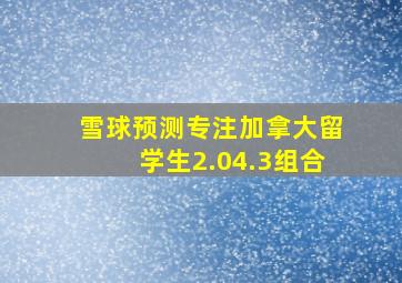 雪球预测专注加拿大留学生2.04.3组合