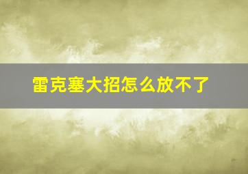 雷克塞大招怎么放不了