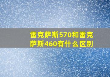 雷克萨斯570和雷克萨斯460有什么区别