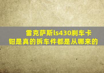 雷克萨斯ls430刹车卡钳是真的拆车件都是从哪来的