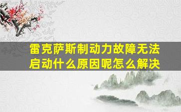 雷克萨斯制动力故障无法启动什么原因呢怎么解决