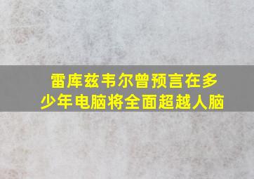 雷库兹韦尔曾预言在多少年电脑将全面超越人脑