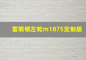 雷明顿左轮m1875定制版