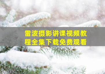 雷波摄影讲课视频教程全集下载免费观看