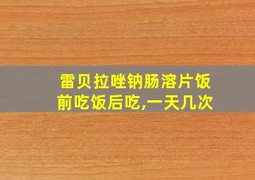 雷贝拉唑钠肠溶片饭前吃饭后吃,一天几次