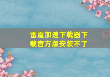 雷霆加速下载器下载官方版安装不了