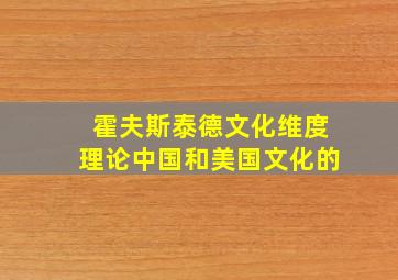 霍夫斯泰德文化维度理论中国和美国文化的