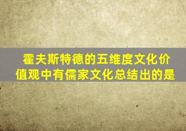 霍夫斯特德的五维度文化价值观中有儒家文化总结出的是