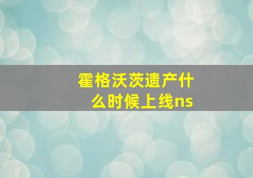 霍格沃茨遗产什么时候上线ns