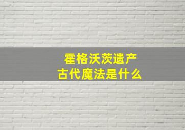 霍格沃茨遗产古代魔法是什么