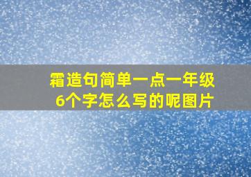 霜造句简单一点一年级6个字怎么写的呢图片