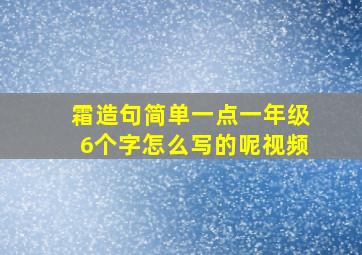 霜造句简单一点一年级6个字怎么写的呢视频