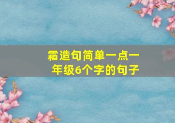 霜造句简单一点一年级6个字的句子