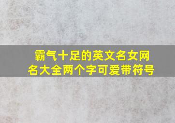 霸气十足的英文名女网名大全两个字可爱带符号