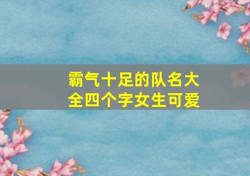 霸气十足的队名大全四个字女生可爱