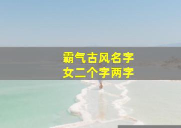 霸气古风名字女二个字两字