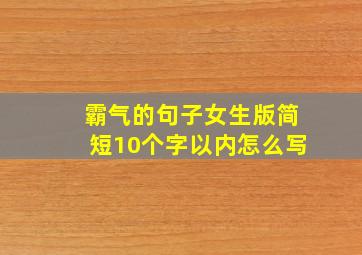 霸气的句子女生版简短10个字以内怎么写