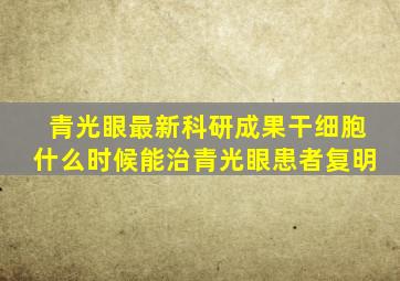 青光眼最新科研成果干细胞什么时候能治青光眼患者复明