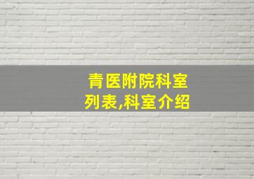 青医附院科室列表,科室介绍