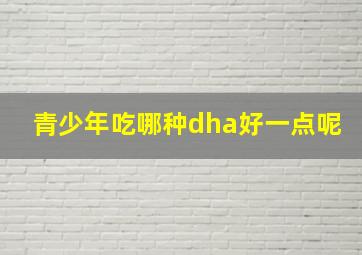 青少年吃哪种dha好一点呢